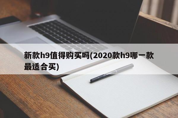 新款h9值得购买吗(2020款h9哪一款最适合买)