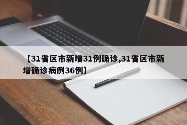 【31省区市新增31例确诊,31省区市新增确诊病例36例】