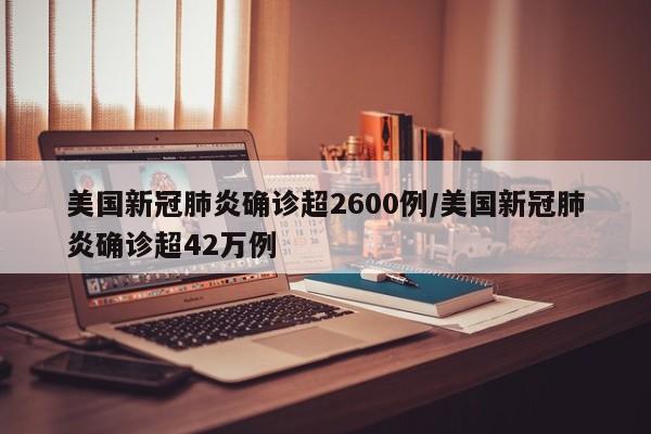 美国新冠肺炎确诊超2600例/美国新冠肺炎确诊超42万例