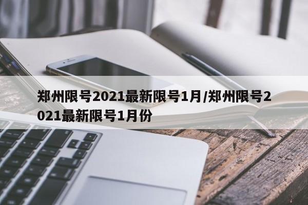 郑州限号2021最新限号1月/郑州限号2021最新限号1月份