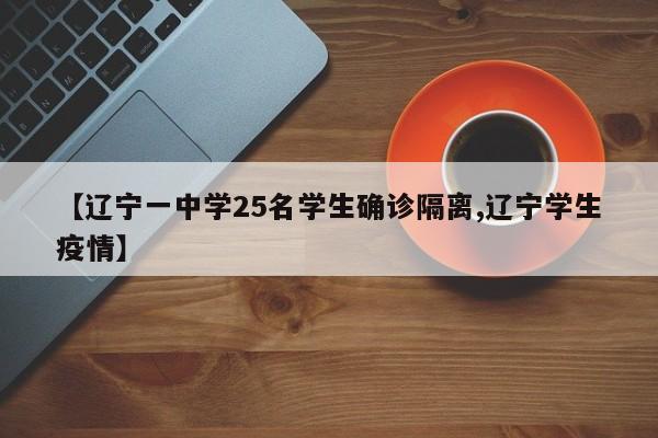 【辽宁一中学25名学生确诊隔离,辽宁学生疫情】