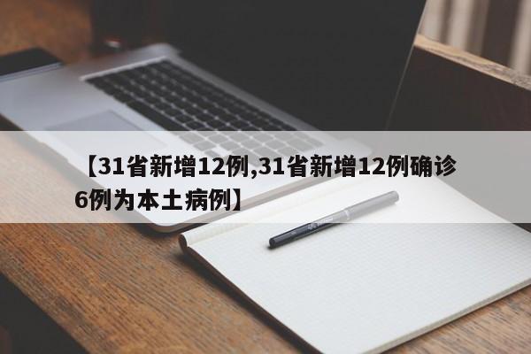 【31省新增12例,31省新增12例确诊6例为本土病例】