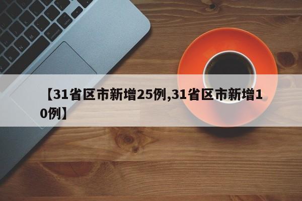【31省区市新增25例,31省区市新增10例】