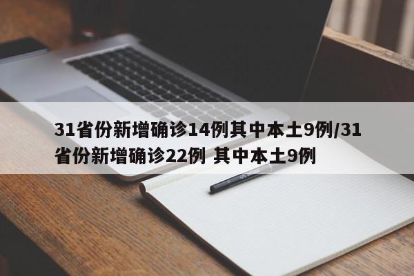 31省份新增确诊14例其中本土9例/31省份新增确诊22例 其中本土9例