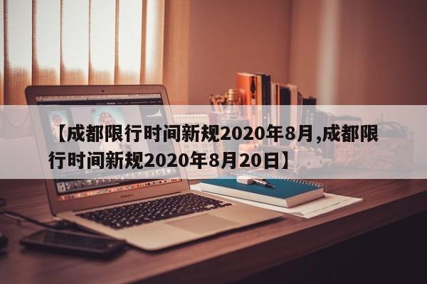 【成都限行时间新规2020年8月,成都限行时间新规2020年8月20日】