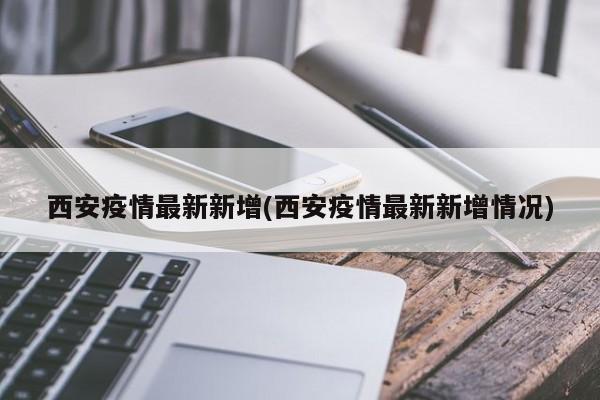 西安疫情最新新增(西安疫情最新新增情况)