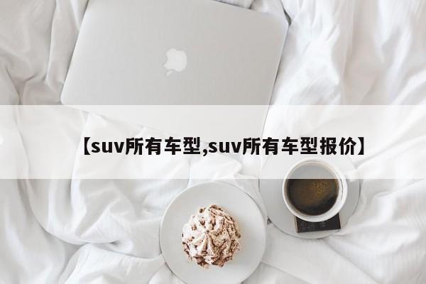 【suv所有车型,suv所有车型报价】