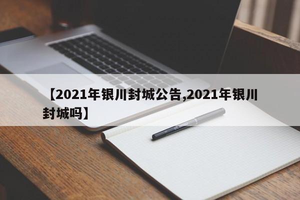 【2021年银川封城公告,2021年银川封城吗】