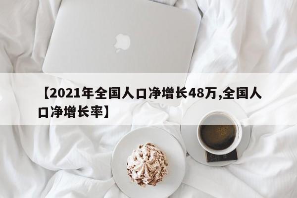 【2021年全国人口净增长48万,全国人口净增长率】