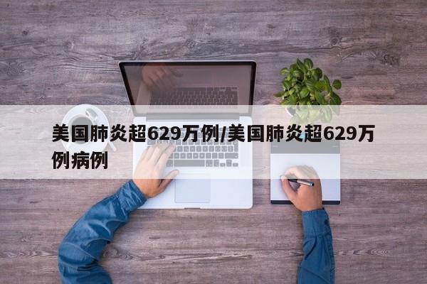 美国肺炎超629万例/美国肺炎超629万例病例