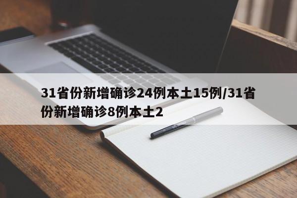31省份新增确诊24例本土15例/31省份新增确诊8例本土2