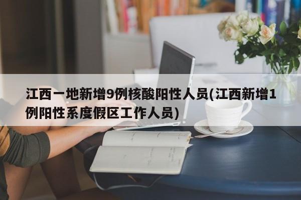 江西一地新增9例核酸阳性人员(江西新增1例阳性系度假区工作人员)
