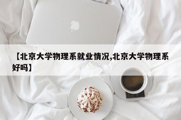 【北京大学物理系就业情况,北京大学物理系好吗】