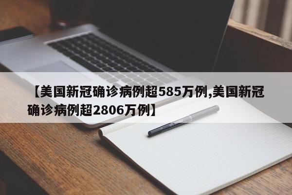 【美国新冠确诊病例超585万例,美国新冠确诊病例超2806万例】