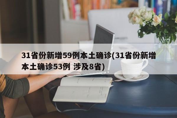 31省份新增59例本土确诊(31省份新增本土确诊53例 涉及8省)