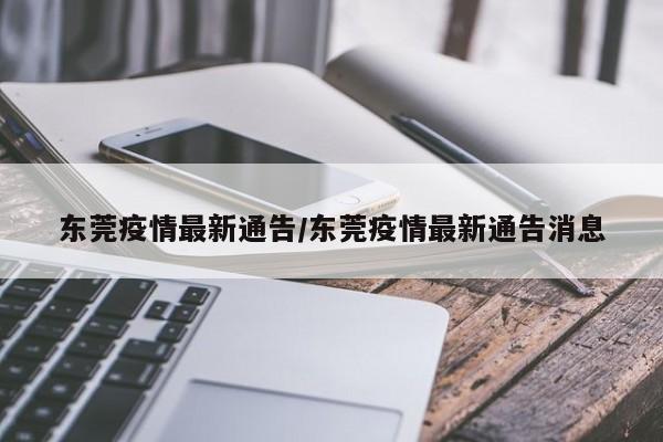 东莞疫情最新通告/东莞疫情最新通告消息