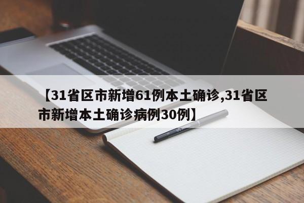 【31省区市新增61例本土确诊,31省区市新增本土确诊病例30例】