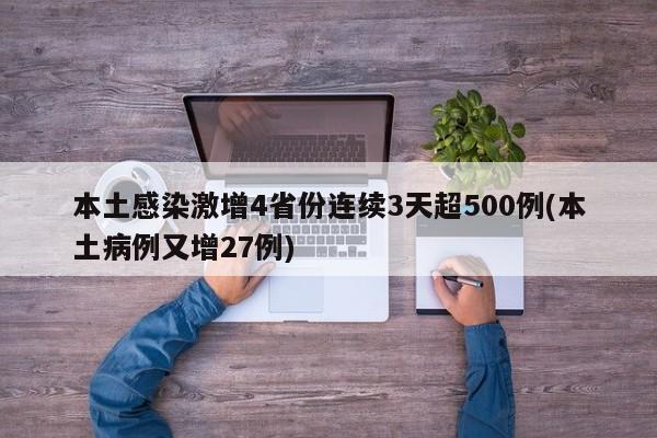本土感染激增4省份连续3天超500例(本土病例又增27例)