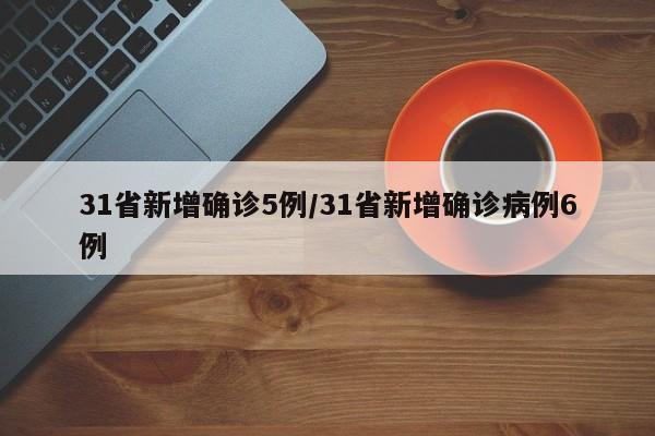 31省新增确诊5例/31省新增确诊病例6例