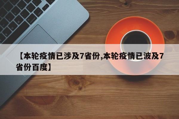 【本轮疫情已涉及7省份,本轮疫情已波及7省份百度】