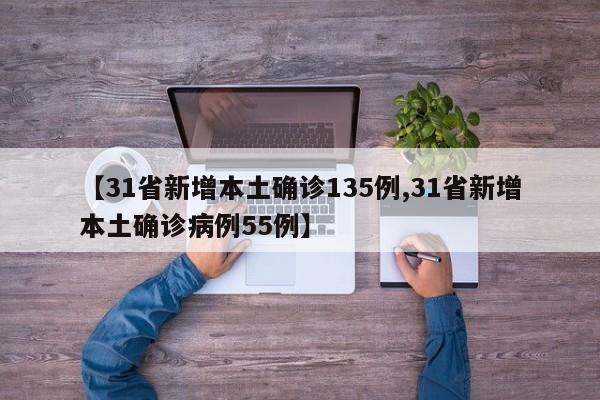 【31省新增本土确诊135例,31省新增本土确诊病例55例】