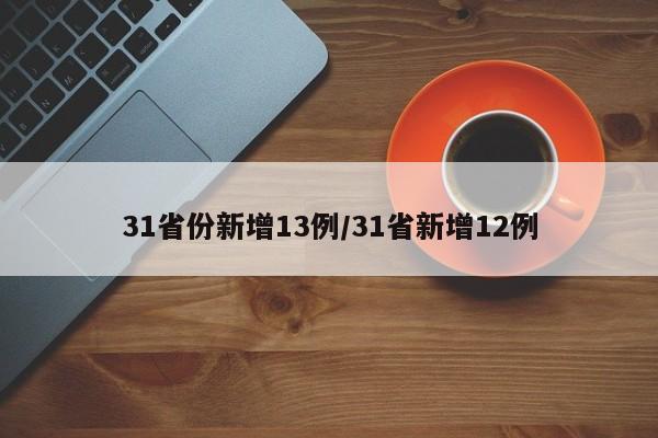 31省份新增13例/31省新增12例