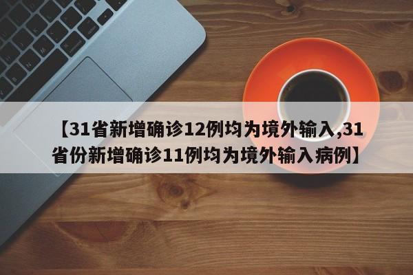 【31省新增确诊12例均为境外输入,31省份新增确诊11例均为境外输入病例】