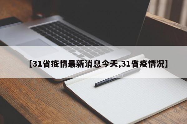 【31省疫情最新消息今天,31省疫情况】