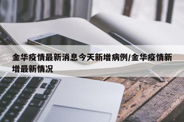金华疫情最新消息今天新增病例/金华疫情新增最新情况