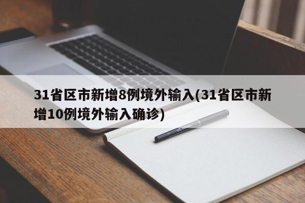 31省区市新增8例境外输入(31省区市新增10例境外输入确诊)
