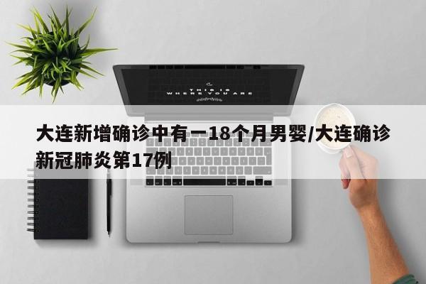 大连新增确诊中有一18个月男婴/大连确诊新冠肺炎第17例
