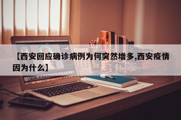 【西安回应确诊病例为何突然增多,西安疫情因为什么】