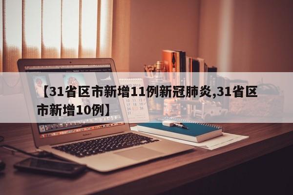 【31省区市新增11例新冠肺炎,31省区市新增10例】