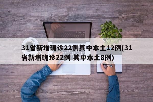 31省新增确诊22例其中本土12例(31省新增确诊22例 其中本土8例)