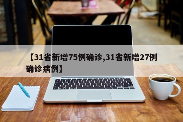 【31省新增75例确诊,31省新增27例确诊病例】