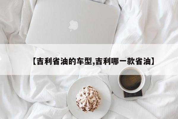 【吉利省油的车型,吉利哪一款省油】