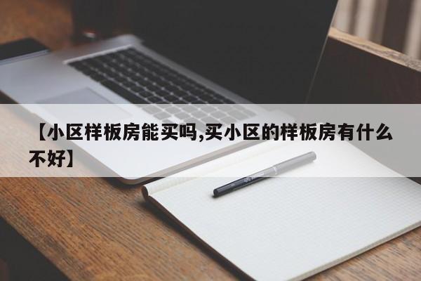 【小区样板房能买吗,买小区的样板房有什么不好】