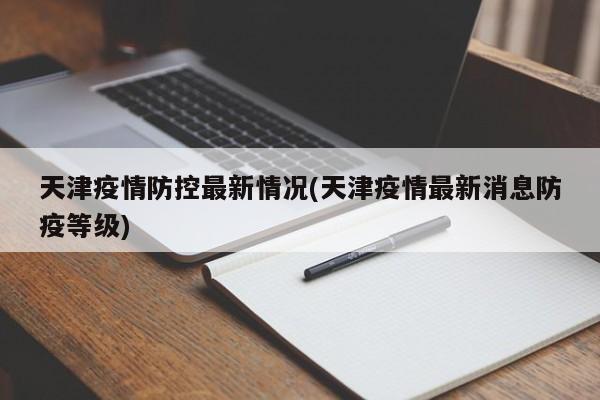 天津疫情防控最新情况(天津疫情最新消息防疫等级)