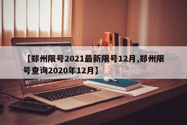 【郑州限号2021最新限号12月,郑州限号查询2020年12月】