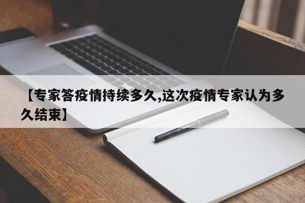 【专家答疫情持续多久,这次疫情专家认为多久结束】