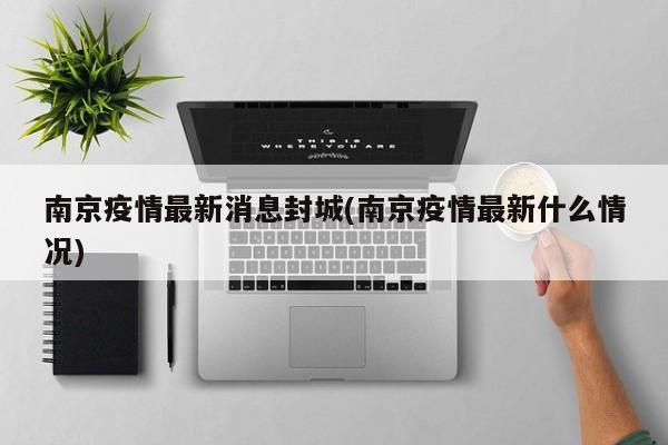 南京疫情最新消息封城(南京疫情最新什么情况)