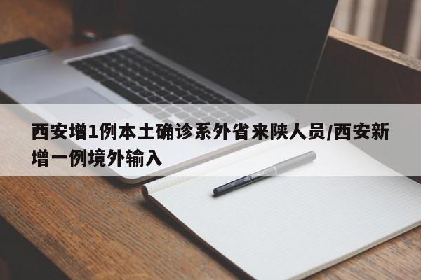 西安增1例本土确诊系外省来陕人员/西安新增一例境外输入