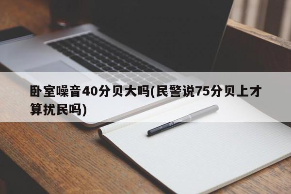 卧室噪音40分贝大吗(民警说75分贝上才算扰民吗)