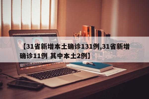 【31省新增本土确诊131例,31省新增确诊11例 其中本土2例】