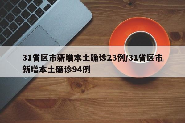 31省区市新增本土确诊23例/31省区市新增本土确诊94例