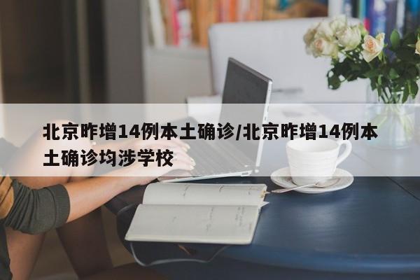 北京昨增14例本土确诊/北京昨增14例本土确诊均涉学校