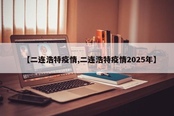 【二连浩特疫情,二连浩特疫情2025年】