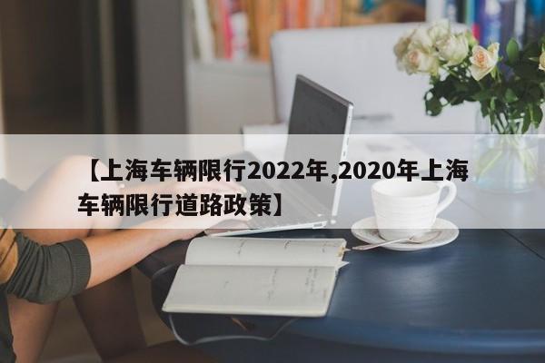 【上海车辆限行2022年,2020年上海车辆限行道路政策】