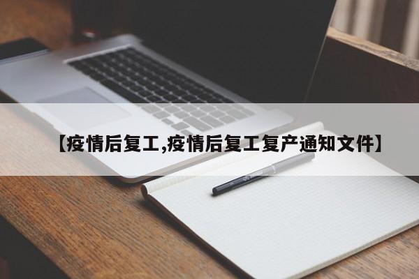 【疫情后复工,疫情后复工复产通知文件】