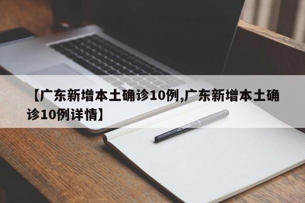 【广东新增本土确诊10例,广东新增本土确诊10例详情】